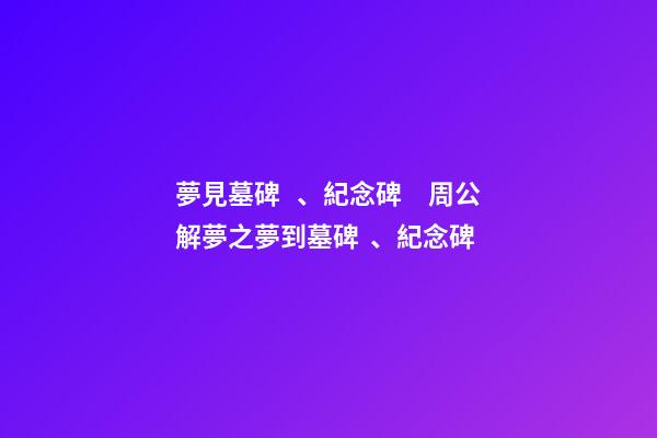 夢見墓碑、紀念碑　周公解夢之夢到墓碑、紀念碑
